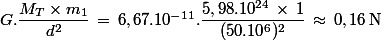 G.\dfrac{M_T \times m_1}{d^2}\,=\,6,67.10^{-11}.\dfrac{5,98.10^{24}\,\times\,1}{(50.10^6)^2}\,\approx\,0,16\,\rm{N}